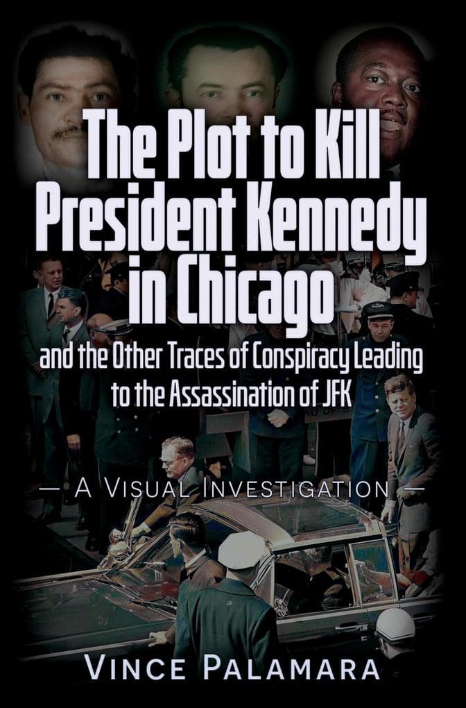 PLOT TO KILL PRESIDENT KENNEDY IN CHICAGO: AND THE OTHER TRACES OF CONSPIRACY LEADING TO THE ASSASSINATION OF JFK - A VISUAL INVESTIGATION