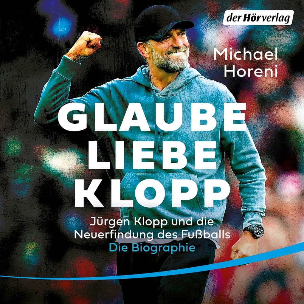GLAUBE, LIEBE, KLOPP: Jürgen Klopp und die Neuerfindung des Fußballs: Die Biographie - DIE BRANDAKTUELLE BIOGRAPHIE DES NEUEN BUNDESTRAINERS