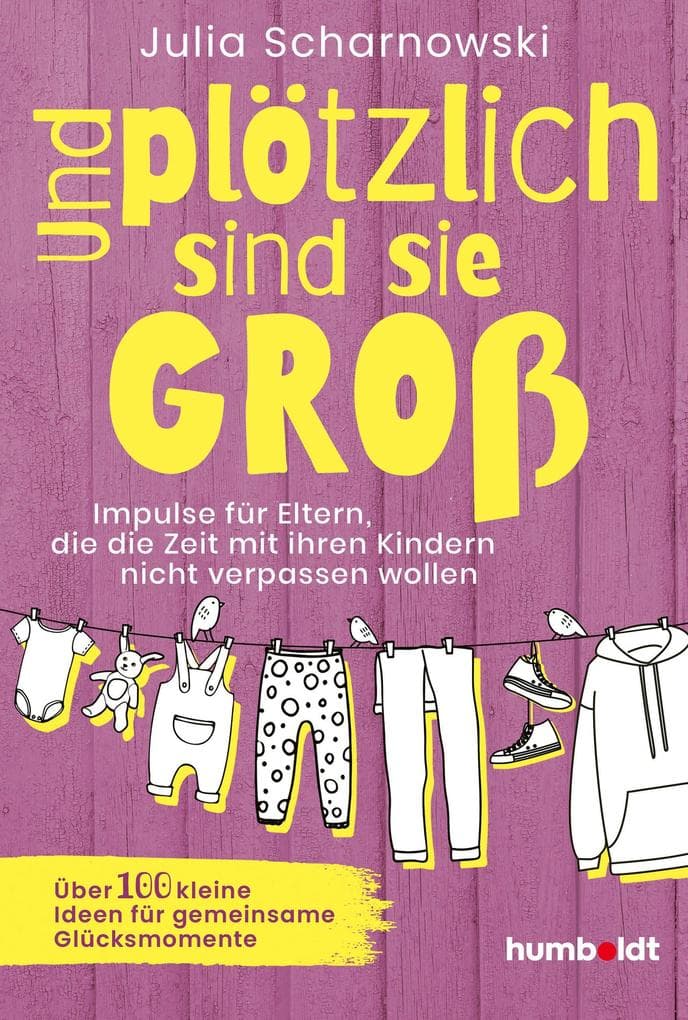 Und plötzlich sind sie groß: Impulse für Eltern, die die Zeit mit ihren Kindern nicht verpassen wollen