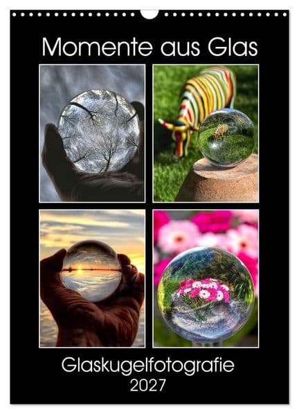 Momente aus Glas - Glaskugelfotografie (Wandkalender 2027 DIN A3 hoch), CALVENDO Monatskalender: In einer kristallklaren Kugel spiegeln sich fantastische kleine Welten wieder.