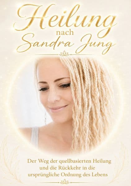 Heilung nach Sandra Jung: Der Weg der quellbasierten Heilung und die Rückkehr in die ursprüngliche Ordnung des Lebens