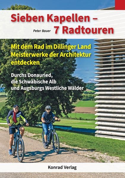 Sieben Kapellen - 7 Radtouren. Mit dem Rad im Dillinger Land Meisterwerke der Architektur entdecken: Durchs Donauried, die Schwäbische Alb und Augsburgs Westliche Wälder