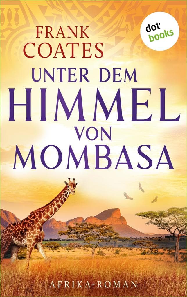 Unter dem Himmel von Mombasa: Afrika-Roman | Zwischen wilder Natur und einem waghalsigen Unternehmen entsteht eine ewige Liebe