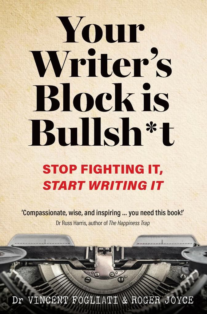 Your Writer's Block is Bullsh*t: Stop Fighting It, Start Writing It
