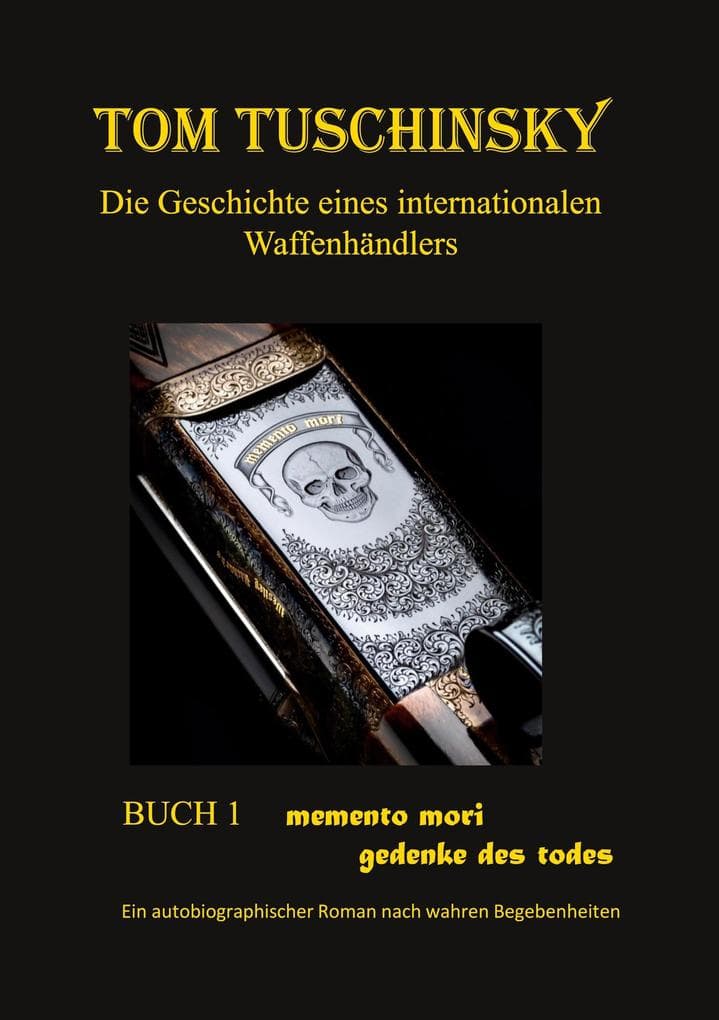 Tom Tuschinsky Die Geschichte eines internationalen Waffenhändlers: Buch 1 memento mori gedenke des todes