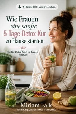 Wie Frauen eine sanfte 5-Tage-Detox-Kur zu Hause starten: Einfache vollwertige Mahlzeiten, Trinkgewohnheiten und Tagesroutinen für einen realistischen Neustart zu Hause