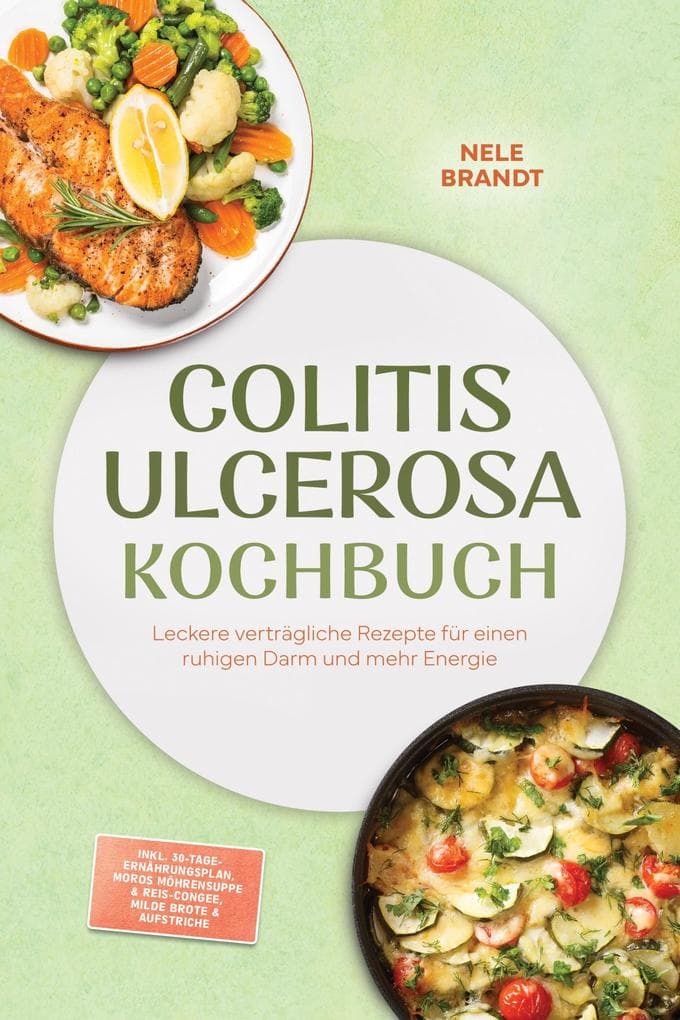 Colitis ulcerosa Kochbuch: Leckere verträgliche Rezepte für einen ruhigen Darm und mehr Energie - inkl. 30-Tage-Ernährungsplan, Moros Möhrensuppe & Reis-Congee, milde Brote & Aufstriche