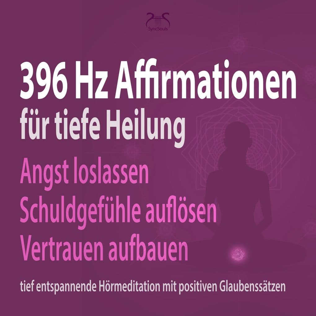 396 Hz Affirmationen für tiefe Heilung: Angst loslassen, Schuldgefühle auflösen, Vertrauen aufbauen: tief entspannende Hörmeditation mit positiven Glaubenssätzen