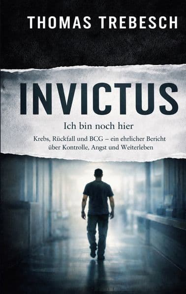 INVICTUS - Ich bin noch hier: Krebs, Rückfall und BCG - ein ehrlicher Bericht über Kontrolle, Angst und Weiterleben