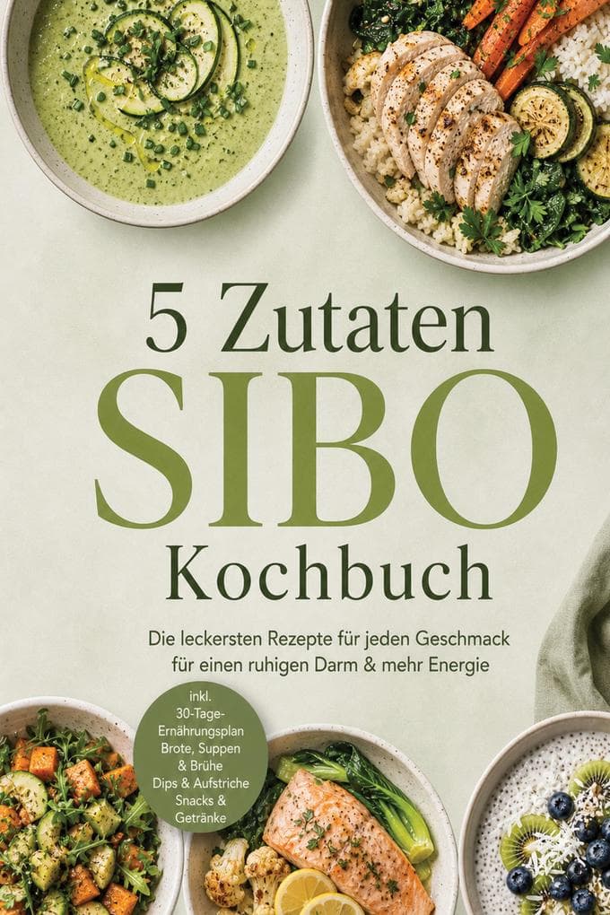5 Zutaten SIBO Kochbuch: Die leckersten Rezepte für jeden Geschmack - für einen ruhigen Darm & mehr Energie - inkl. 30-Tage-Ernährungsplan, Brote, Suppen & Brühe, Dips & Aufstriche, Snacks & Getränke