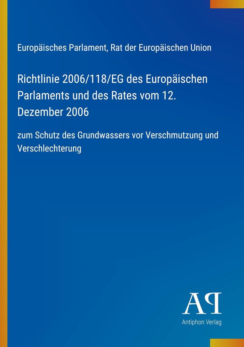 Richtlinie 2006/118/EG des Europäischen Parlaments und des Rates vom 12. Dezember 2006: zum Schutz des Grundwassers vor Verschmutzung und Verschlechterung