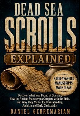 Dead Sea Scrolls Explained: Discover What Was Found at Qumran, How the Ancient Manuscripts Compare with the Bible, and Why They Matter for Understanding Judaism and Early Christianity