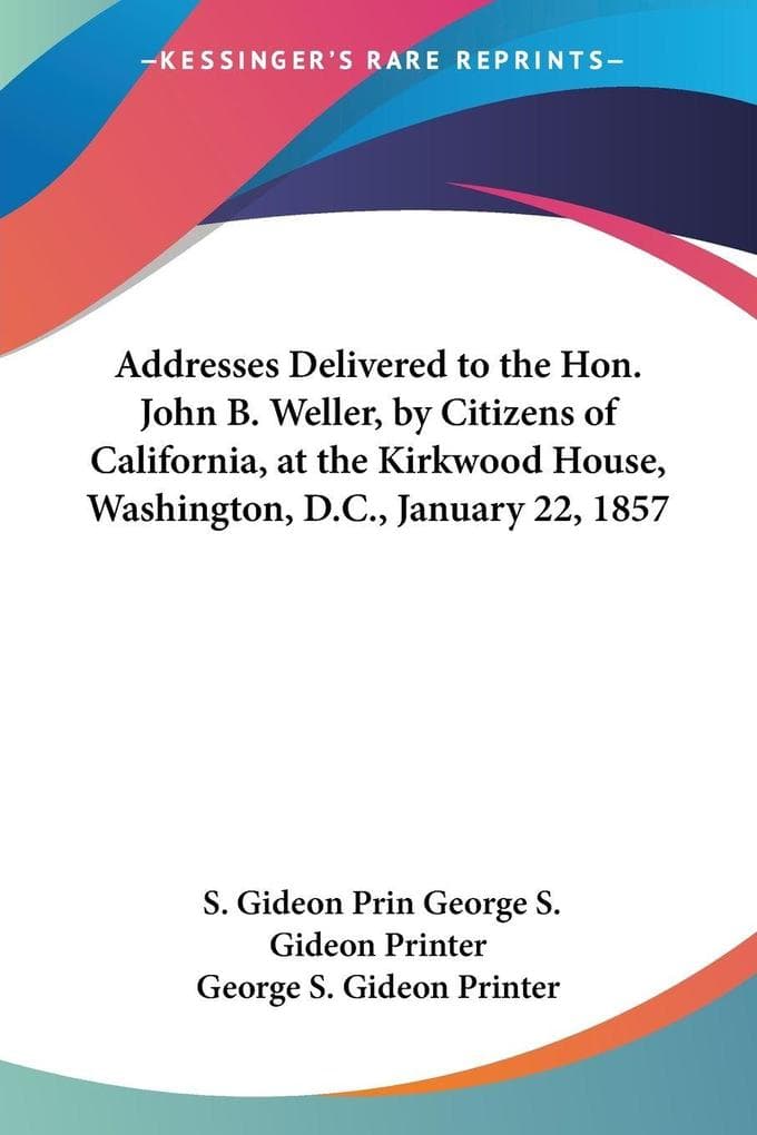 Addresses Delivered to the Hon. John B. Weller, by Citizens of California, at the Kirkwood House, Washington, D.C., January 22, 1857