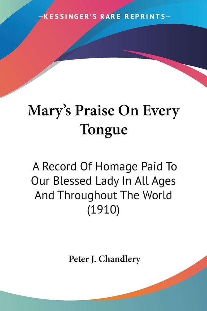 Mary's Praise On Every Tongue: A Record Of Homage Paid To Our Blessed Lady In All Ages And Throughout The World (1910)