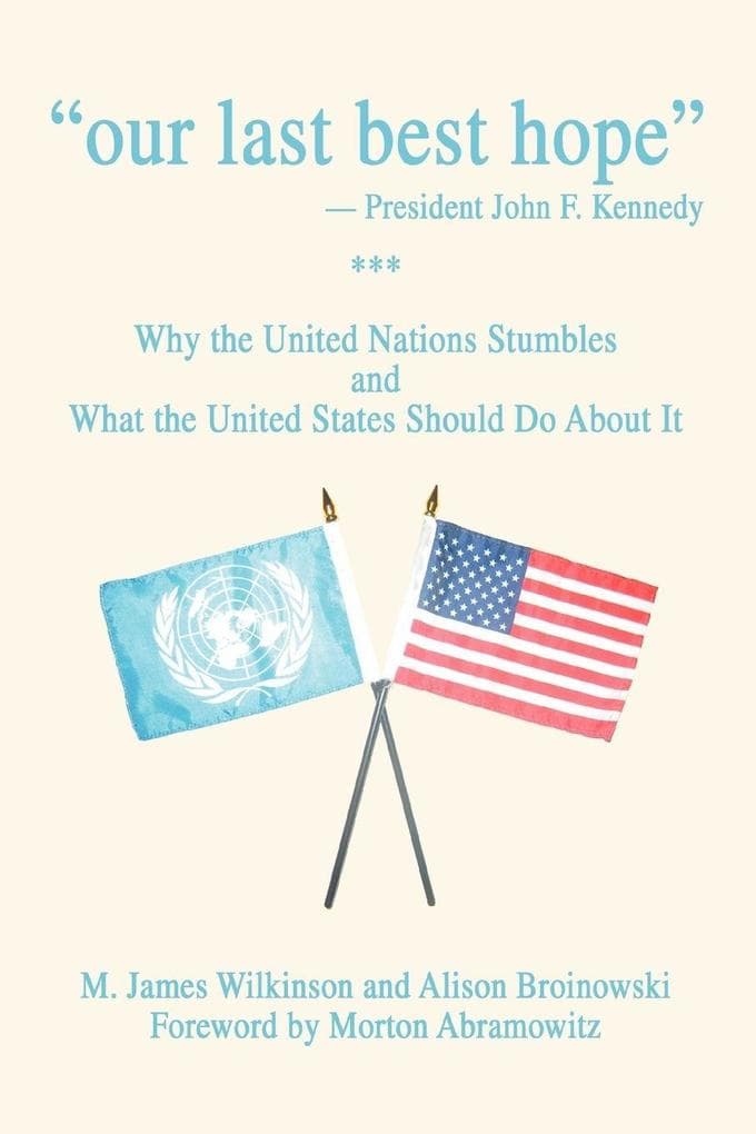 Our Last Best Hope -President John F. Kennedy: Why the United Nations Stumbles and What the United States Should Do about It