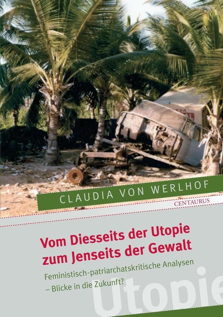 Vom Diesseits der Utopie zum Jenseits der Gewalt: Feministisch-patriarchatskritische Analysen - Blicke in die Zukunft?