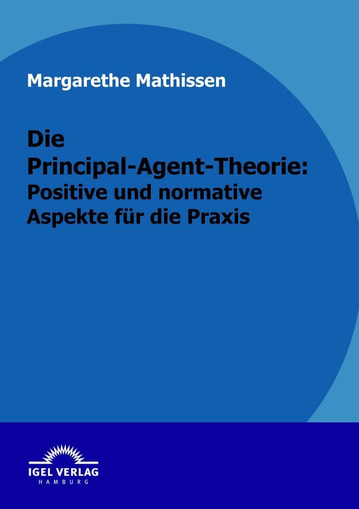 Die Principal-Agent-Theorie: positive und normative Aspekte für die Praxis