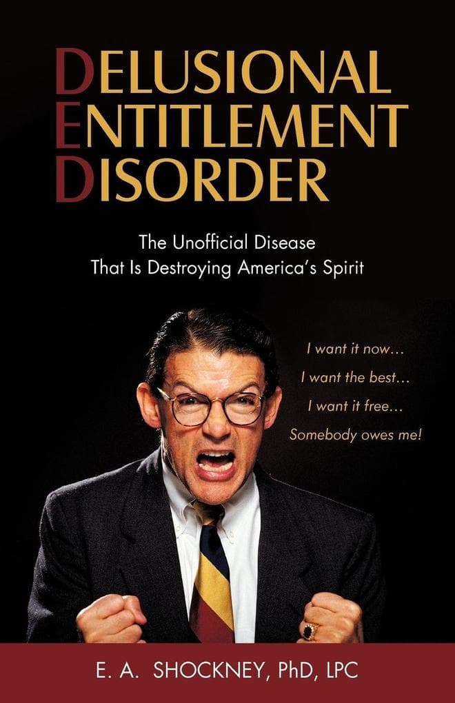 DELUSIONAL ENTITLEMENT DISORDER: The Unofficial Disease That Is Destroying America's Spirit: I Want It Now, I Want The Best, I Want It Free, Somebody Owes Me!