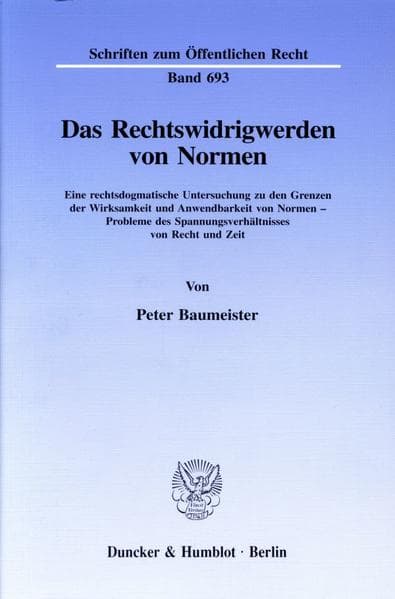 Das Rechtswidrigwerden von Normen.: Eine rechtsdogmatische Untersuchung zu den Grenzen der Wirksamkeit und Anwendbarkeit von Normen - Probleme des Spannungsverhältnisses von Recht und Zeit.