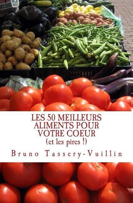 LES 50 MEILLEURS ALIMENTS POUR VOTRE COEUR (et les pires !): Tous les aliments protecteurs appelés "antioxydants" et leurs bienfaits en vitamines, min