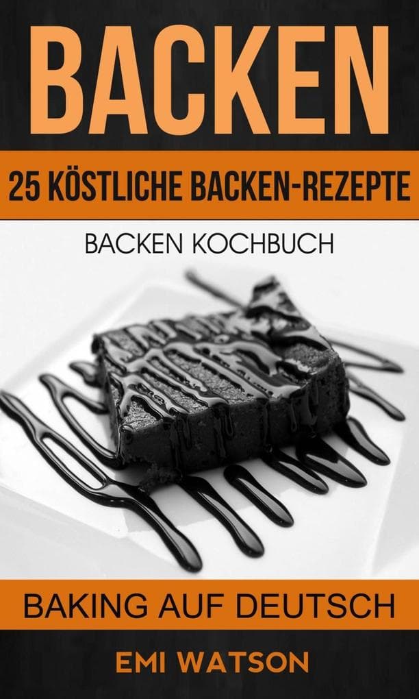 Backen: Backen Kochbuch: 25 Köstliche Backen-Rezepte (Baking Auf Deutsch)