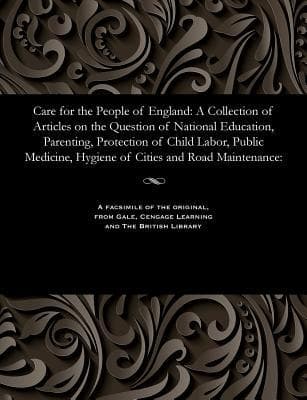 Care for the People of England: A Collection of Articles on the Question of National Education, Parenting, Protection of Child Labor, Public Medicine,