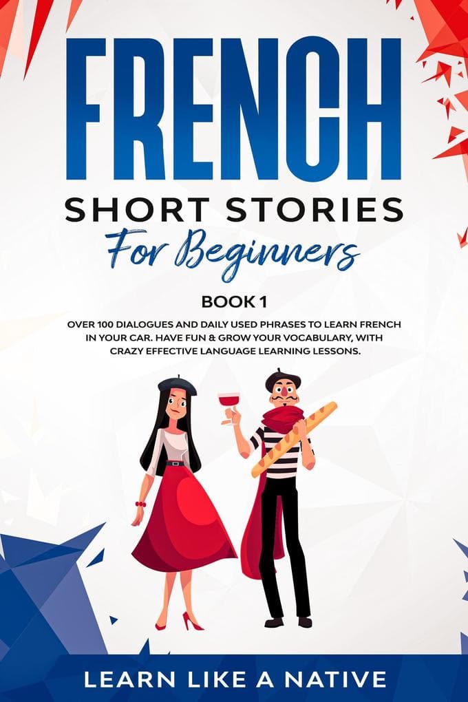 French Short Stories for Beginners Book 1: Over 100 Dialogues and Daily Used Phrases to Learn French in Your Car. Have Fun & Grow Your Vocabulary, with Crazy Effective Language Learning Lessons (French for Adults, #1)
