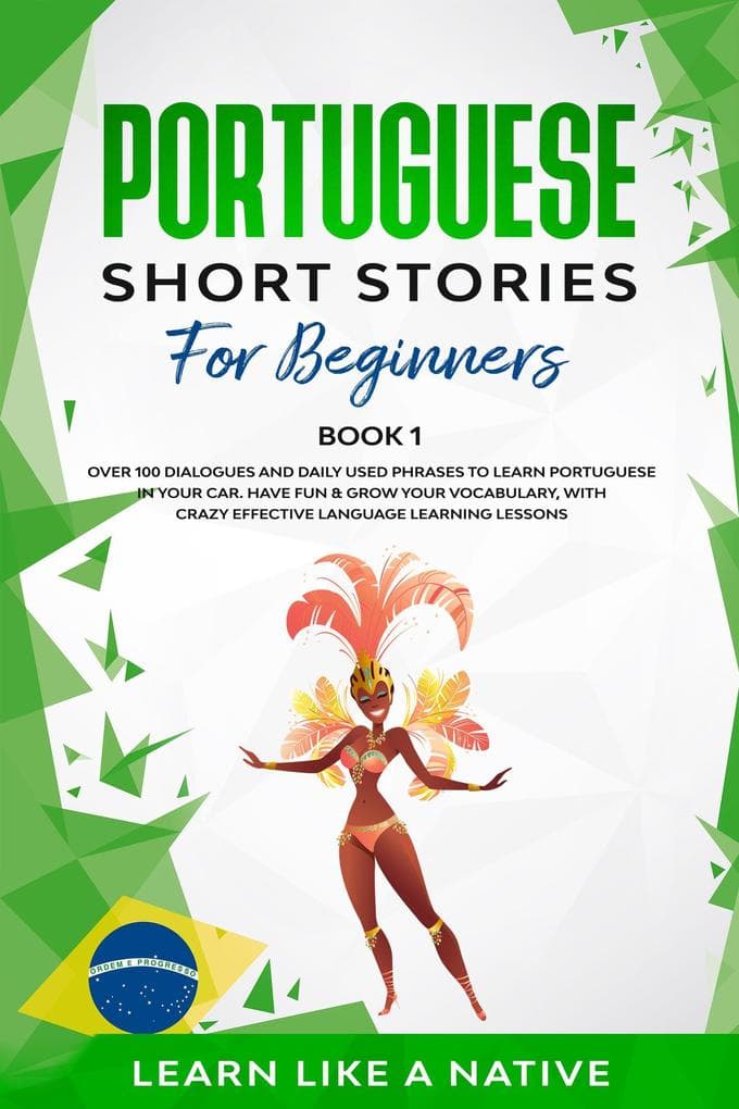Portuguese Short Stories for Beginners Book 1: Over 100 Dialogues & Daily Used Phrases to Learn Portuguese in Your Car. Have Fun & Grow Your Vocabulary, with Crazy Effective Language Learning Lessons (Brazilian Portuguese for Adults, #1)