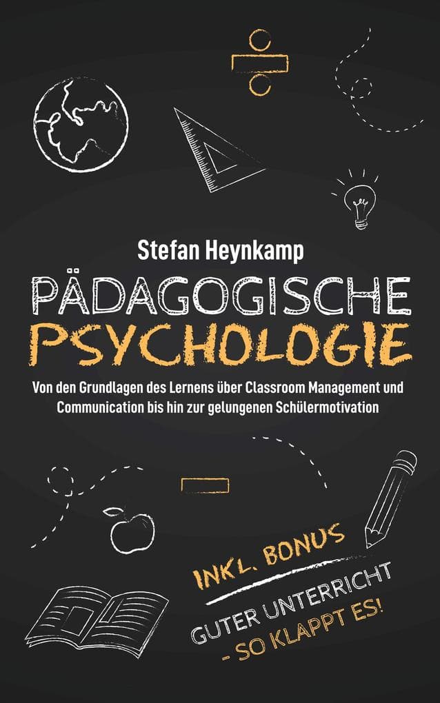Pädagogische Psychologie: Von den Grundlagen des Lernens über Classroom Management und Communication bis hin zur gelungenen Schülermotivation | inkl. Bonus: Guter Unterricht - So klappt es!