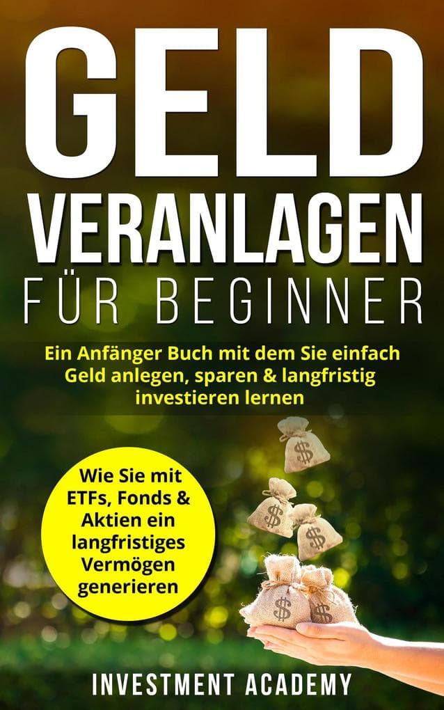 Geld Veranlagen für Beginner: Ein Anfänger Buch mit dem Sie einfach Geld anlegen, sparen & langfristig investieren lernen. Wie Sie mit ETFs, Fonds & Aktien ein langfristiges Vermögen generieren (Börse & Finanzen, #4)