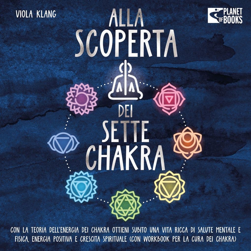 Alla scoperta dei sette chakra: Con la teoria dell'energia dei chakra ottieni subito una vita ricca di salute mentale, energia positiva e crescita spirituale (con esercizi e la cura dei chakra)