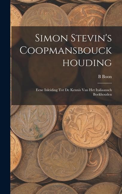 Simon Stevin's Coopmansbouckhouding: Eene Inleiding Tot De Kennis Van Het Italiaansch Boekhouden