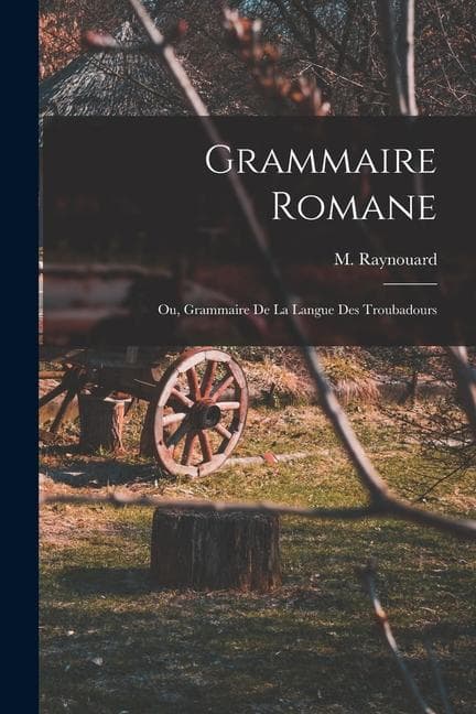 Grammaire Romane: Ou, Grammaire de la Langue des Troubadours