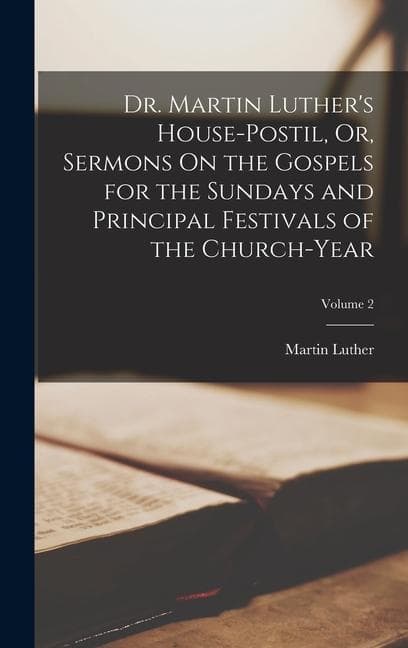 Dr. Martin Luther's House-Postil, Or, Sermons On the Gospels for the Sundays and Principal Festivals of the Church-Year; Volume 2