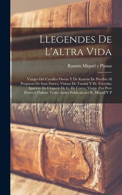 Llegendes de l'altra vida: Viatges del Cavaller Owein y de Ramón de Perellós al purgatori de Sant Patrici; Visions de Tundal y de Trictelm; Apari
