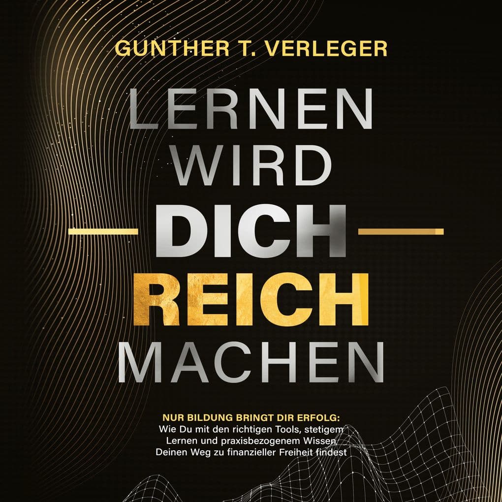 Lernen wird dich reich machen Nur Bildung bringt dir Erfolg: Wie du mit den richtigen Tools, stetigem Lernen und praxisbezogenem Wissen deinen Weg zu finanzieller Freiheit findest