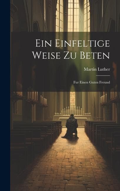 Ein Einfeltige Weise Zu Beten: Fur Einen Guten Freund