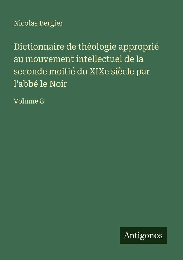 Dictionnaire de théologie approprié au mouvement intellectuel de la seconde moitié du XIXe siècle par l'abbé le Noir