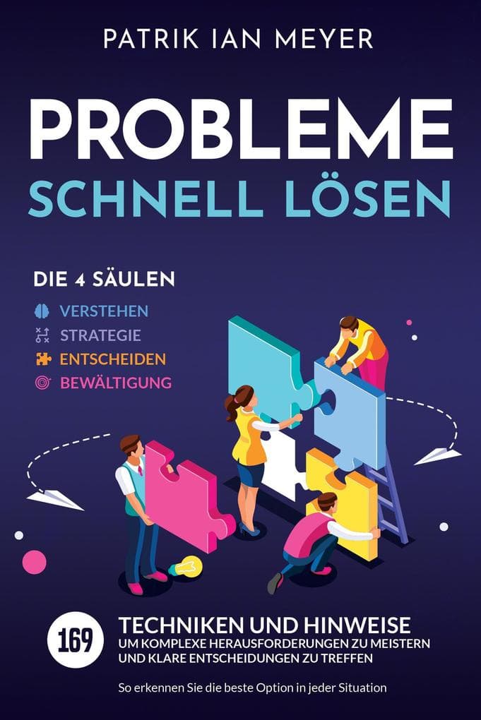 Probleme schnell lösen - Die 4 Säulen: 169 Techniken und Hinweise, um komplexe Herausforderungen zu meistern und klare Entscheidungen zu treffen. So erkennen Sie die beste Option in jeder Situation