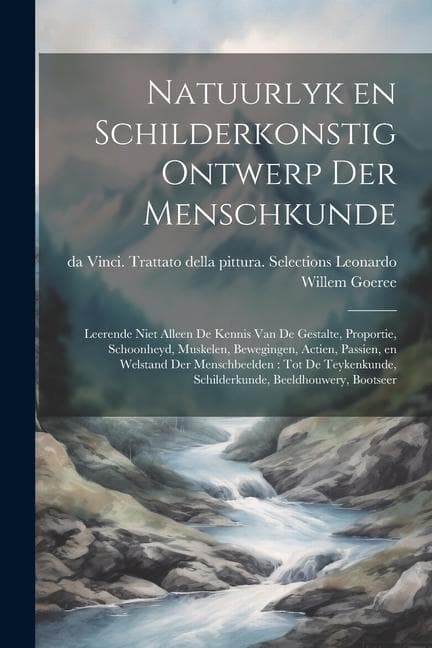 Natuurlyk en schilderkonstig ontwerp der menschkunde: Leerende niet alleen de kennis van de gestalte, proportie, schoonheyd, muskelen, bewegingen, act