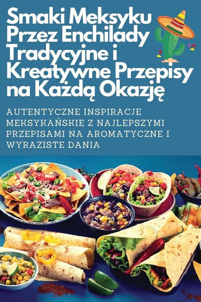 Smaki Meksyku Przez Enchilady Tradycyjne i Kreatywne Przepisy na Kad Okazj