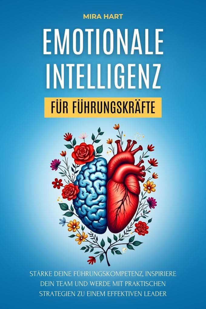 Emotionale Intelligenz für Führungskräfte: Stärke deine Führungskompetenz, inspiriere dein Team und werde mit praktischen Strategien zu einem effektiven Leader