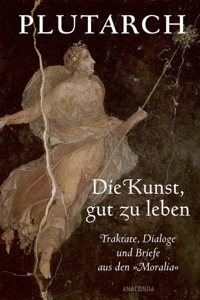 Die Kunst, gut zu leben. Traktate, Dialoge und Briefe aus den 'Moralia'