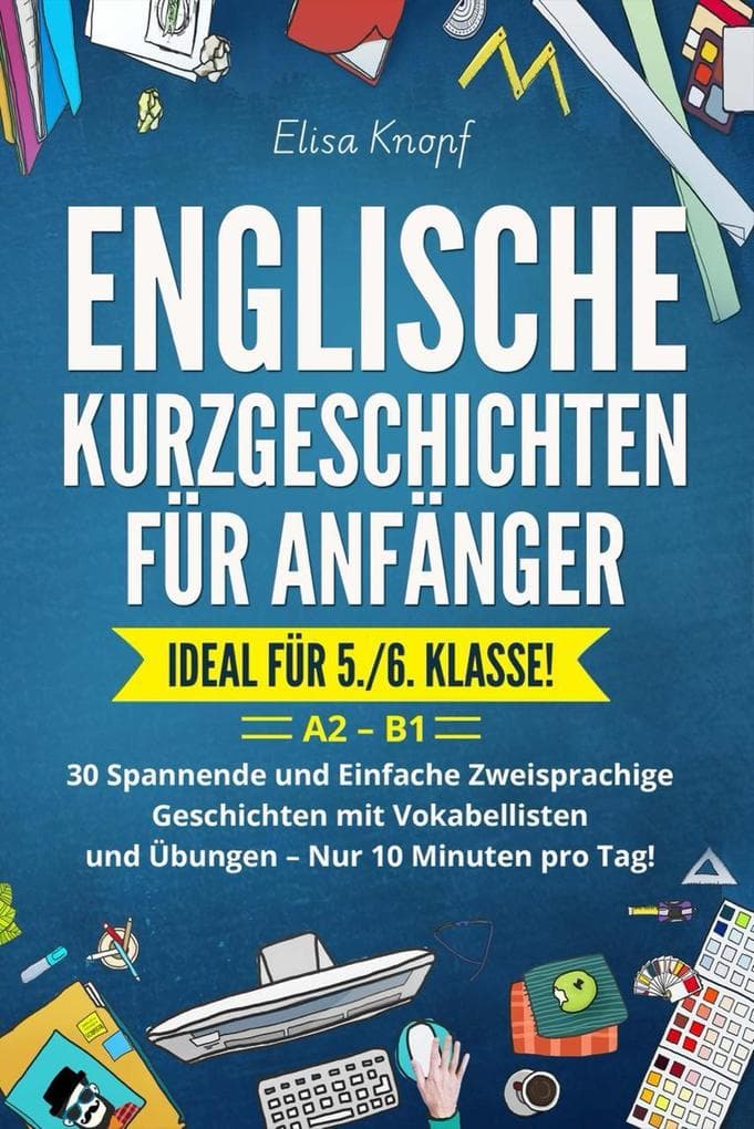 Englische Kurzgeschichten für Anfänger - Ideal für 5./6. Klasse: 30 Spannende und Einfache Zweisprachige Geschichten mit Vokabellisten und Übungen - Nur 10 Minuten pro Tag! A2 - B1