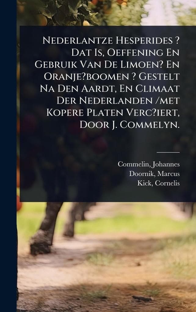 Nederlantze Hesperides ? Dat Is, Oeffening En Gebruik Van De Limoen? En Oranje?boomen ? Gestelt Na Den Aardt, En Climaat Der Nederlanden /met Kopere Platen Verc?iert, Door J. Commelyn.