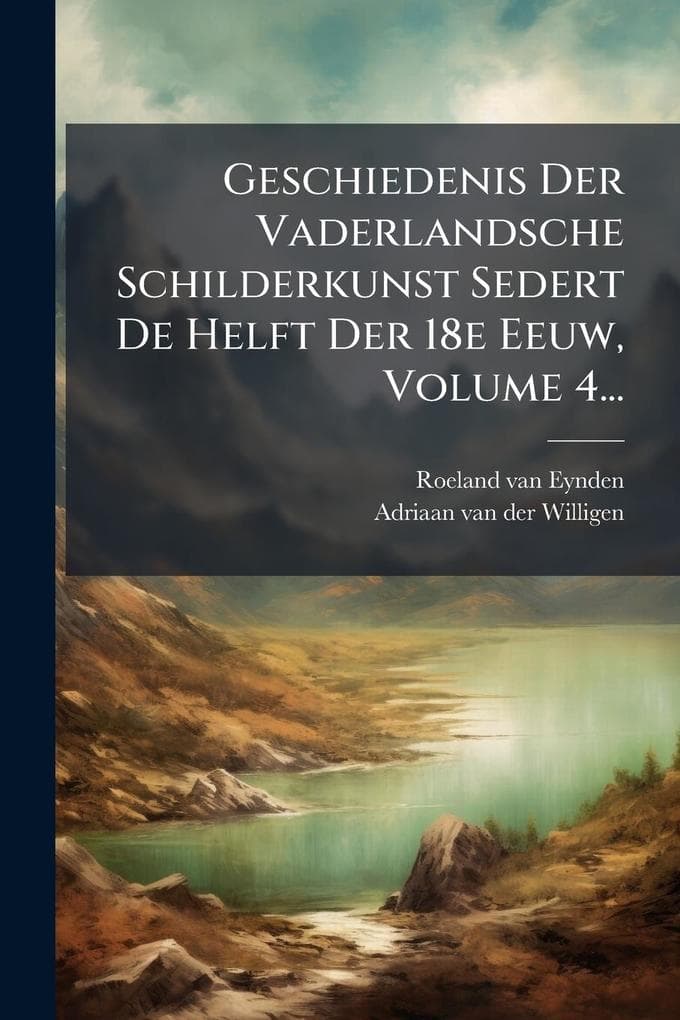 Geschiedenis Der Vaderlandsche Schilderkunst Sedert De Helft Der 18e Eeuw, Volume 4...