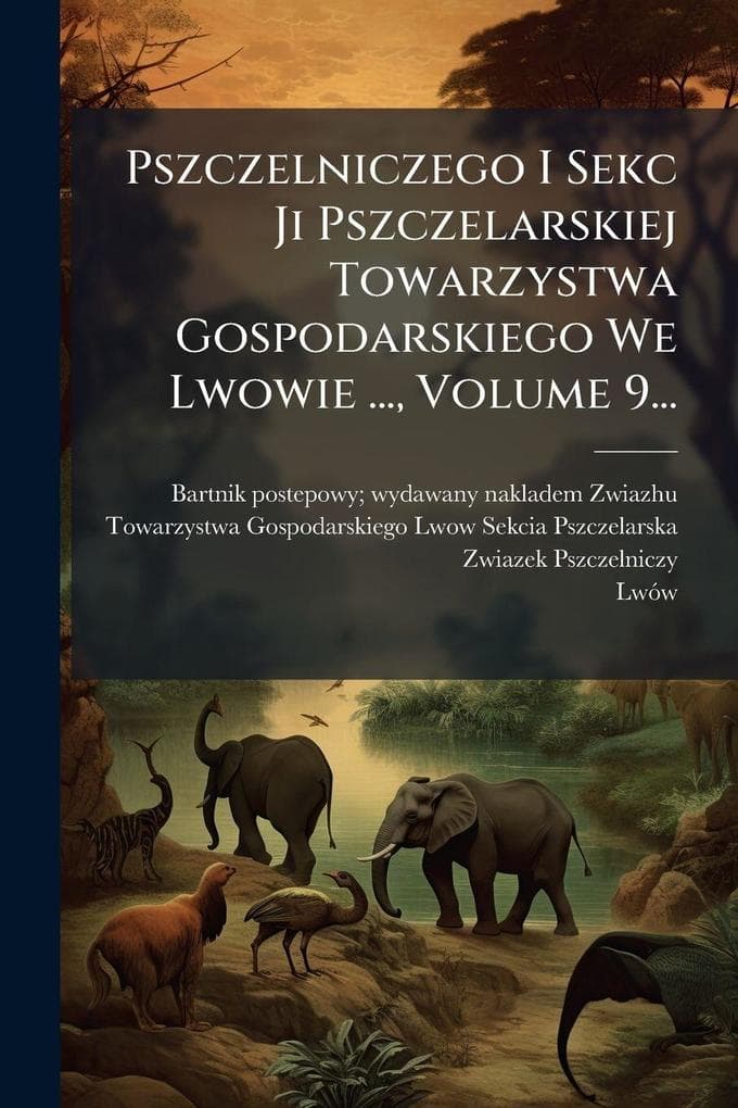 Pszczelniczego I Sekc Ji Pszczelarskiej Towarzystwa Gospodarskiego We Lwowie ..., Volume 9...