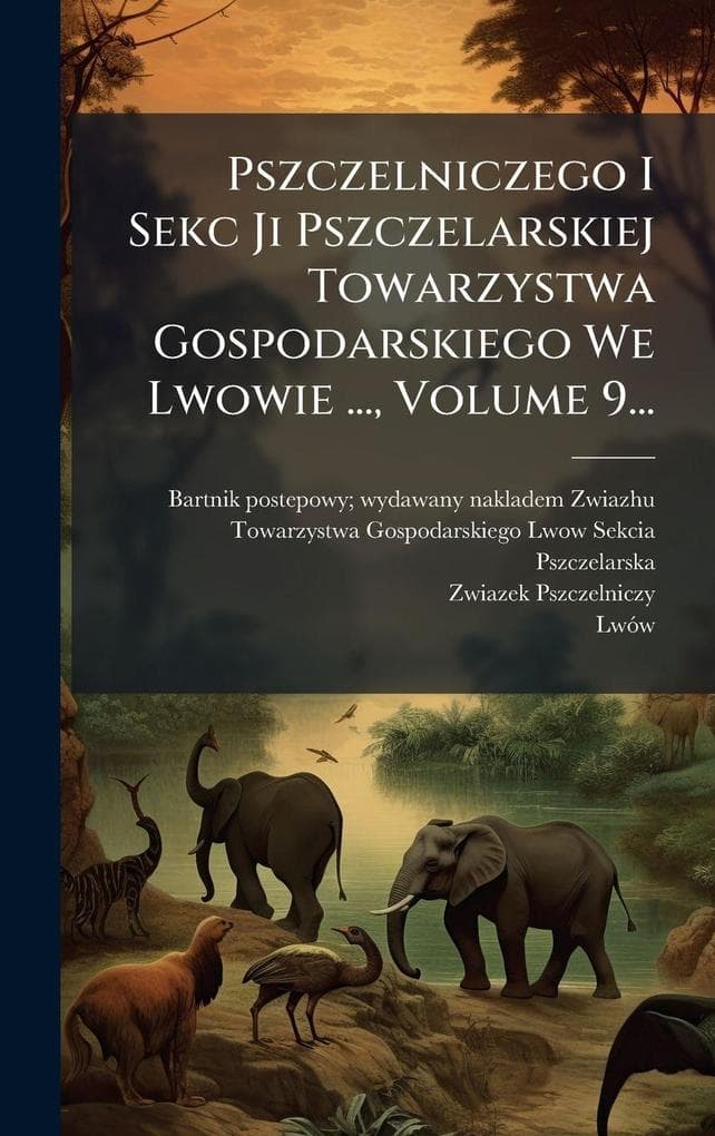 Pszczelniczego I Sekc Ji Pszczelarskiej Towarzystwa Gospodarskiego We Lwowie ..., Volume 9...
