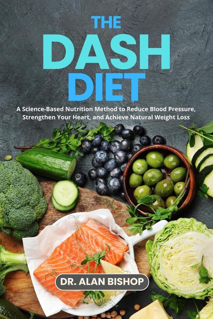 The DASH Diet: A Science-Based Nutrition Method to Reduce Blood Pressure, Strengthen Your Heart, and Achieve Natural Weight Loss