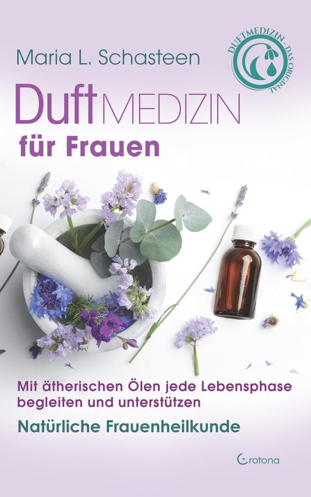 Duftmedizin für Frauen: Mit ätherischen Ölen jede Lebensphase begleiten und unterstützen